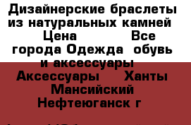 Дизайнерские браслеты из натуральных камней . › Цена ­ 1 000 - Все города Одежда, обувь и аксессуары » Аксессуары   . Ханты-Мансийский,Нефтеюганск г.